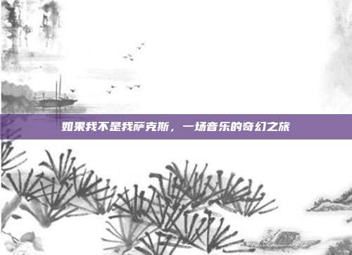 如果我不是我萨克斯，一场音乐的奇幻之旅