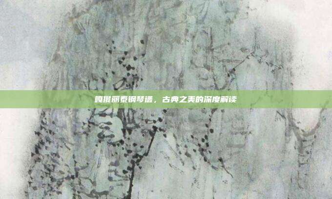 嘎俄丽泰钢琴谱，古典之美的深度解读