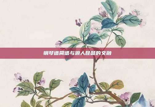 钢琴谱简谱与浪人琵琶的交融