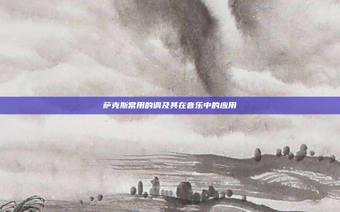 萨克斯常用的调及其在音乐中的应用