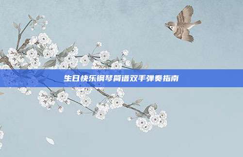 生日快乐钢琴简谱双手弹奏指南