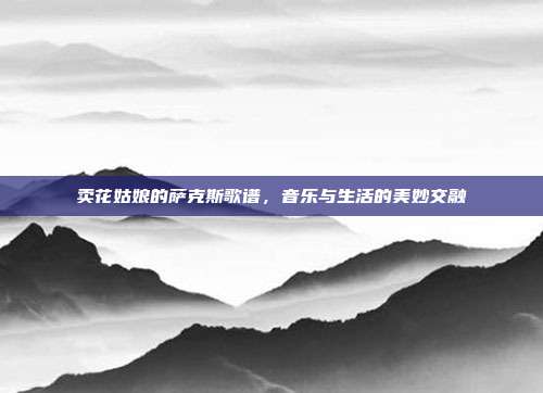 卖花姑娘的萨克斯歌谱，音乐与生活的美妙交融