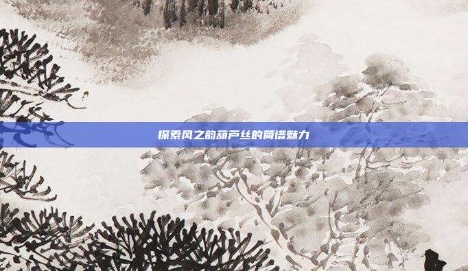 探索风之韵葫芦丝的简谱魅力