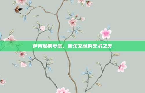 萨克斯钢琴谱，音乐交融的艺术之美