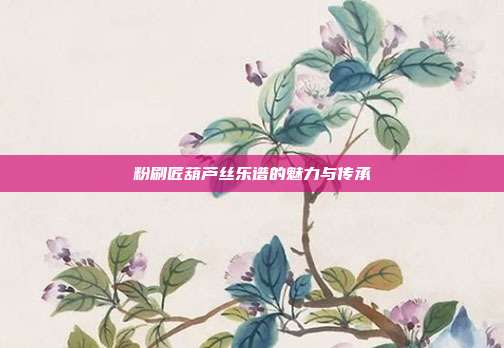 粉刷匠葫芦丝乐谱的魅力与传承