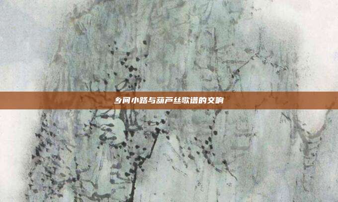 乡间小路与葫芦丝歌谱的交响