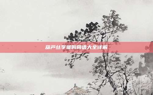 葫芦丝学猫叫简谱大全详解