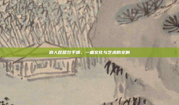 浪人琵琶双手谱，一曲文化与艺术的交响