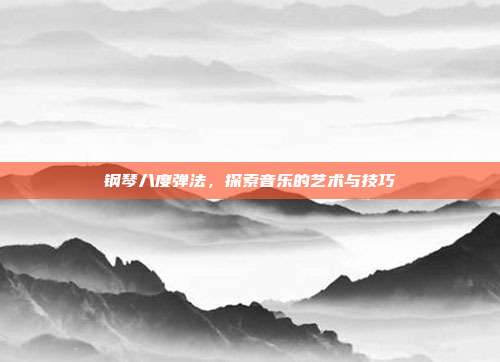 钢琴八度弹法，探索音乐的艺术与技巧