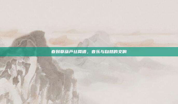 春到草葫芦丝简谱，音乐与自然的交响