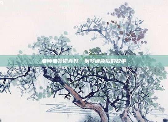 老师老师你真好—钢琴谱背后的故事