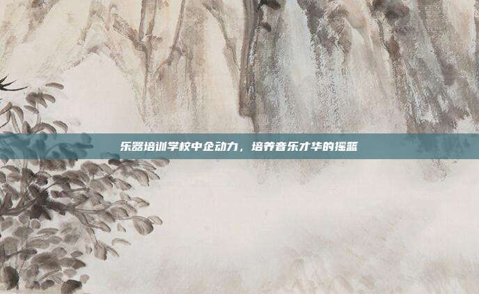 乐器培训学校中企动力，培养音乐才华的摇篮