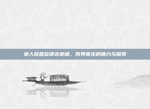 狼人琵琶旋律吉他谱，跨界音乐的魅力与探索