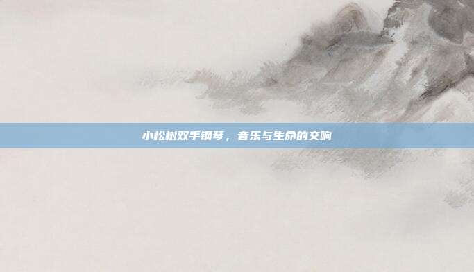 小松树双手钢琴，音乐与生命的交响