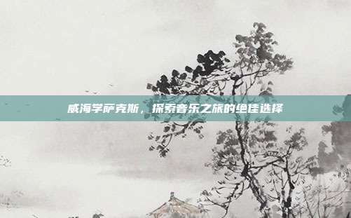 威海学萨克斯，探索音乐之旅的绝佳选择