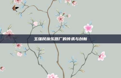 玉强民族乐器厂的传承与创新