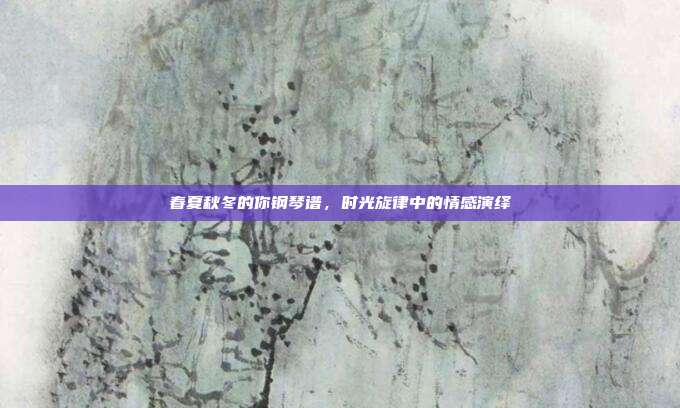 春夏秋冬的你钢琴谱，时光旋律中的情感演绎
