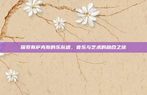 探索有萨克斯的乐队谱，音乐与艺术的融合之旅