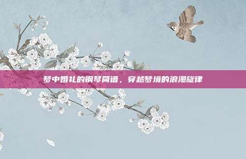 梦中婚礼的钢琴简谱，穿越梦境的浪漫旋律
