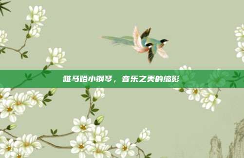 雅马哈小钢琴，音乐之美的缩影
