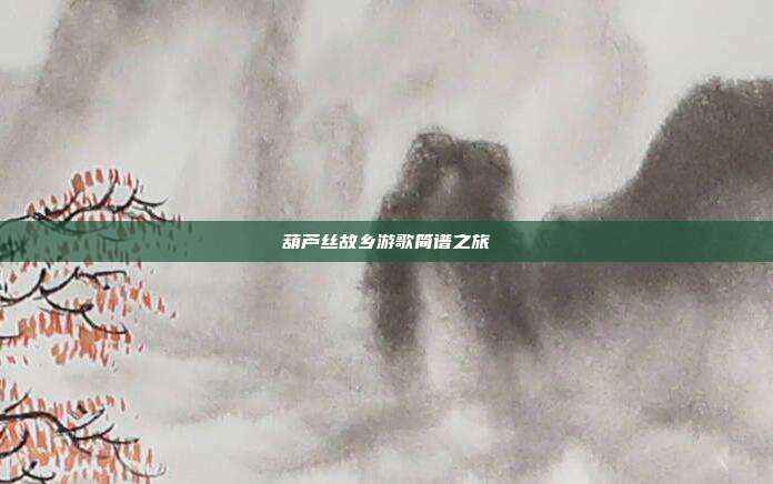 葫芦丝故乡游歌简谱之旅