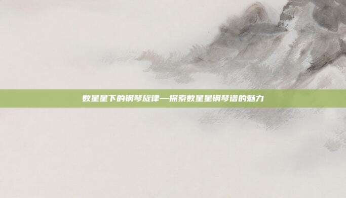 数星星下的钢琴旋律—探索数星星钢琴谱的魅力