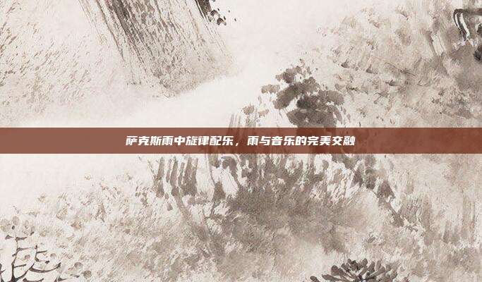 萨克斯雨中旋律配乐，雨与音乐的完美交融