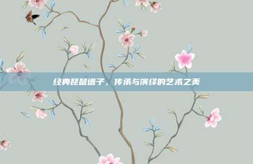 经典琵琶谱子，传承与演绎的艺术之美