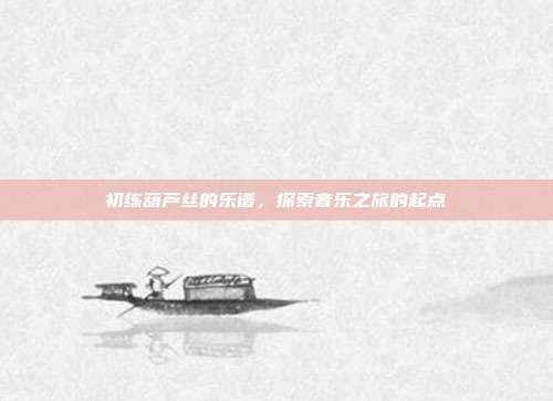 初练葫芦丝的乐谱，探索音乐之旅的起点