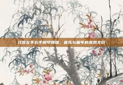 儿歌左手右手钢琴简谱，音乐与童年的美妙交织