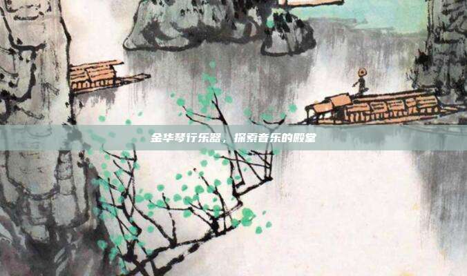 金华琴行乐器，探索音乐的殿堂