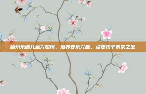 滕州乐器儿童兴趣班，培养音乐兴趣，点燃孩子未来之星