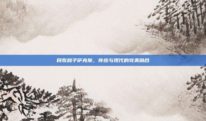 民歌鸽子萨克斯，传统与现代的完美融合