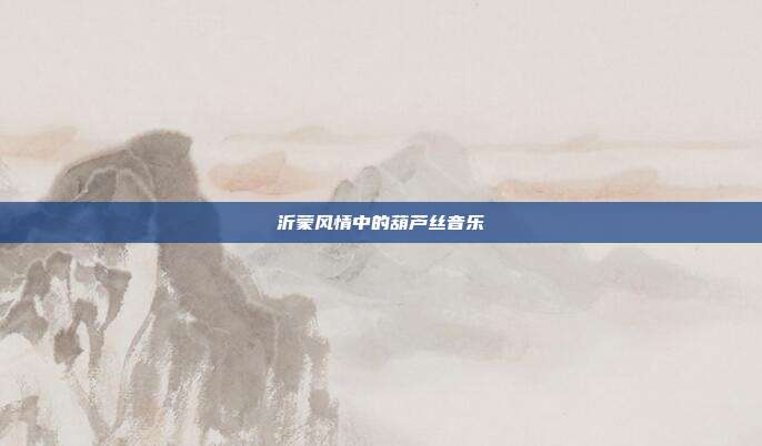沂蒙风情中的葫芦丝音乐