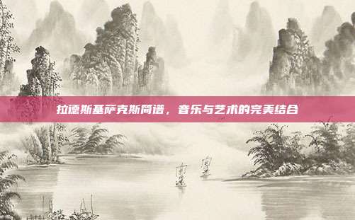 拉德斯基萨克斯简谱，音乐与艺术的完美结合
