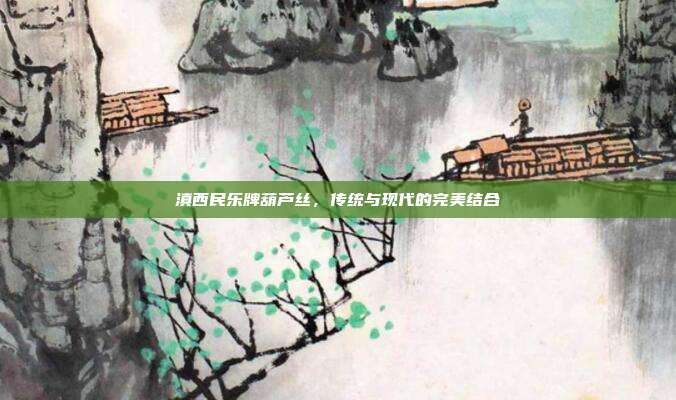 滇西民乐牌葫芦丝，传统与现代的完美结合