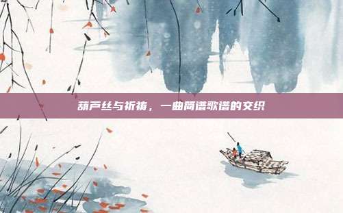葫芦丝与祈祷，一曲简谱歌谱的交织