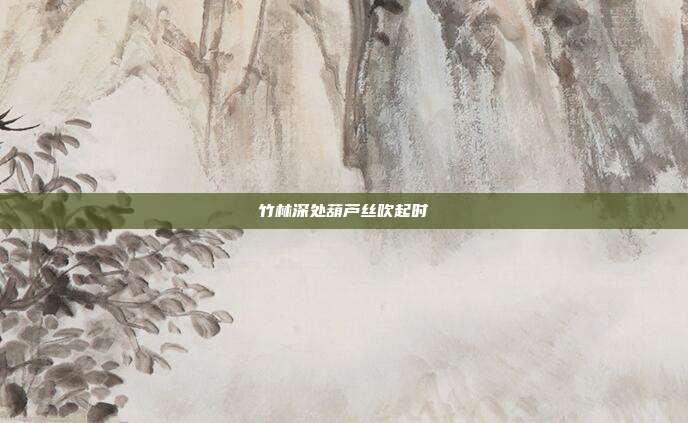 竹林深处葫芦丝吹起时