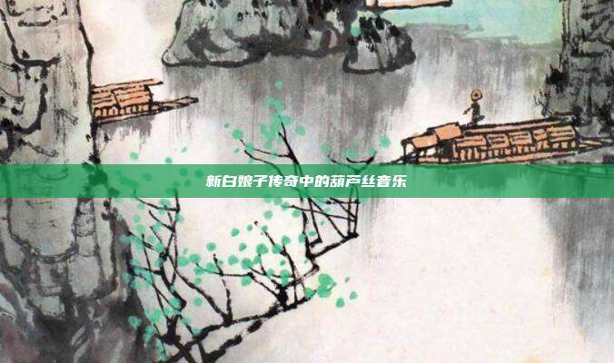 新白娘子传奇中的葫芦丝音乐