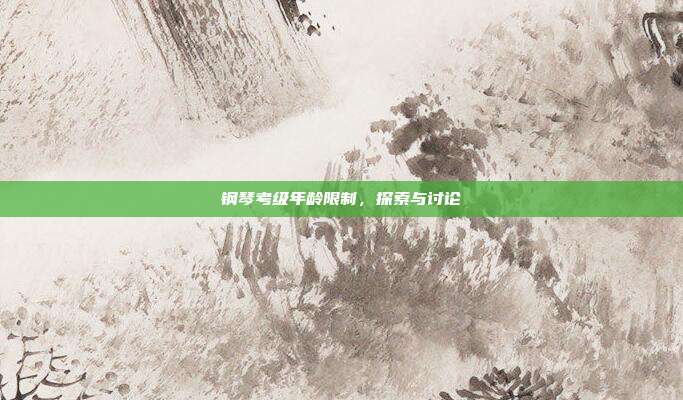 钢琴考级年龄限制，探索与讨论