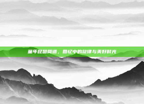 童年琵琶简谱，回忆中的旋律与美好时光