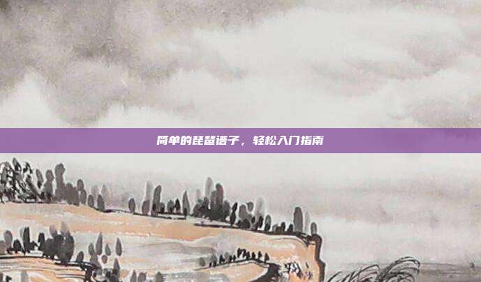 简单的琵琶谱子，轻松入门指南
