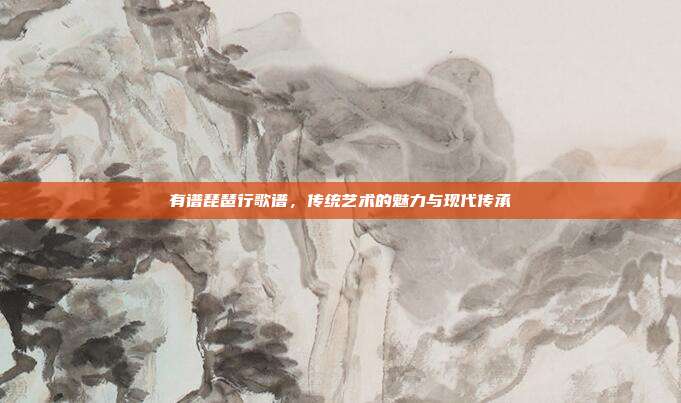 有谱琵琶行歌谱，传统艺术的魅力与现代传承