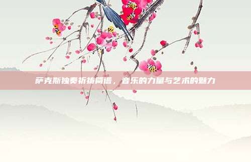 萨克斯独奏祈祷简谱,音乐的力量与艺术的魅力
