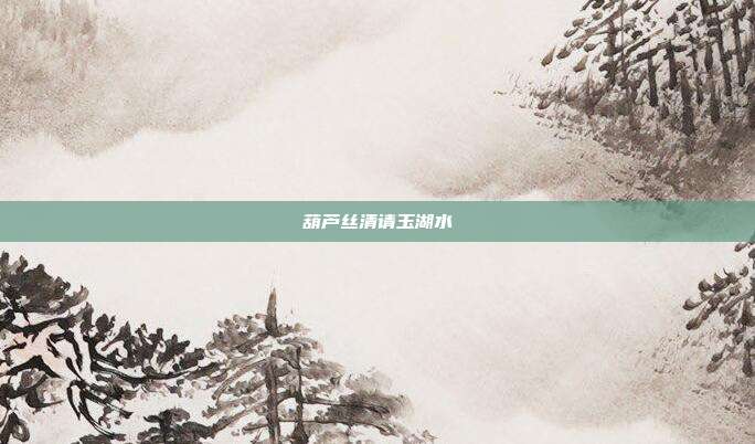 葫芦丝清请玉湖水