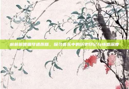 前前前世钢琴谱原版，探寻音乐中的历史印记与情感深度