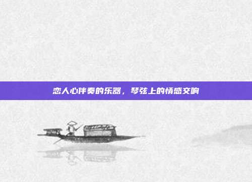 恋人心伴奏的乐器，琴弦上的情感交响