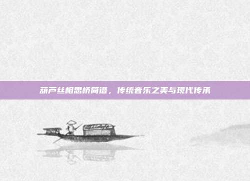葫芦丝相思桥简谱，传统音乐之美与现代传承