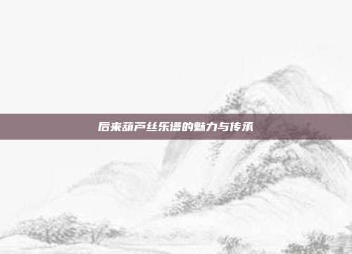后来葫芦丝乐谱的魅力与传承