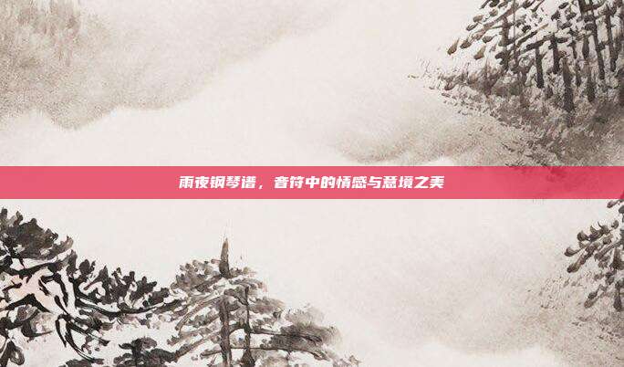 雨夜钢琴谱，音符中的情感与意境之美